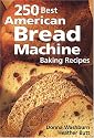 250 Best American Bread Machine Baking Recipes