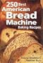 250 Best American Bread Machine Baking Recipes