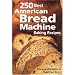 250 Best American Bread Machine Baking Recipes