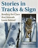Stories In Tracks And Sign: Reading the Clues That Animals Leave Behind