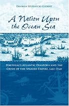 A Nation upon the Ocean Sea: Portugal's Atlantic Diaspora and the Crisis of the Spanish Empire, 1492-1640