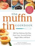 The Muffin Tin Cookbook: 200 Fast, Delicious Mini-Pies, Pasta Cups, Gourmet Pockets, Veggie Cakes, and More!