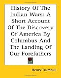 History of the Indian Wars: A Short Account of the Discovery of America by Columbus and the Landing of Our Forefathers