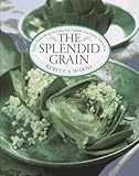 The Splendid Grain: Robust, Inspired Recipes for Grains With Vegetables, Fish, Poultry, Meat, and Fruit