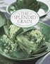 The Splendid Grain: Robust, Inspired Recipes for Grains With Vegetables, Fish, Poultry, Meat, and Fruit