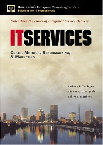 IT Services: Costs, Metrics, Benchmarking and Marketing (Harris Kern's Enterprise Computing Institute Series)