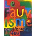 Le Fauvisme ou l'�preuve du feu, �ruption de la modernit� en Europe. Catalogue de l'exposition, Mus�e d'art moderne de la ville de Paris, 29 octobre 1999-27 f�vrier 2000