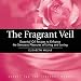 The Fragrant Veil: Essential Oil Recipes to Enhance the Sensuous Pleasures of Living and Loving