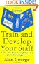 Train and Develop Your Staff: A Do-It-Yourself Guide for Managers