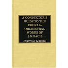 Buy A Conductor's Guide to the Choral-Orchestral Works of J. S. Bach by Jonathan D. Green