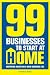 99 Businesses To Start At Home