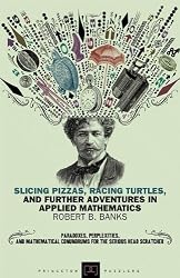 Slicing Pizzas, Racing Turtles, and Further Adventures in Applied Mathematics (Princeton Puzzlers)