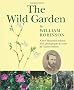 The Wild Garden by William Robinson: A New Illustrated Edition with Photographs and Notes by Charles Nelson