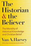 The Historian and Believer: The Morality of Historical Knowledge and Christian Belief