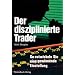 Der diszipilnierte Trader: So entwickeln Sie eine gewinnbringende Einstellung: So entwickeln sie gewinnbringende Charaktereigenschaften