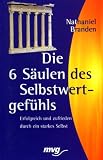 Die sechs S&auml;ulen des Selbstwertgef&uuml;hls - Erfolgreich und zufrieden durch ein starkes Selbst. - Nathaniel Branden
