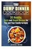 The Dump Dinner Cookbook: 30 Healthy, Quick and Simple Recipes for You and Your Family to Enjoy (Recipes for Busy People)