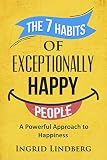 Happiness: The 7 Habits of Exceptionally Happy People - A Powerful Approach to Happiness (positive thinking, positive mindset, how to be happy, happiness project, self love)