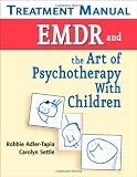 EMDR and the Art of Psychotherapy with Children Treatment Manual EMDR and the Art of Psychotherapy with Children Treatment Manual