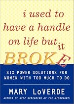 I Used to Have a Handle on Life But It Broke: Six Power Solutions for Women With Too Much To Do