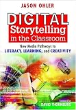 Digital Storytelling in the Classroom: New Media Pathways to Literacy, Learning, and Creativity