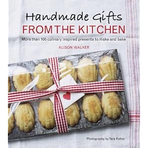 Handmade Gifts from the Kitchen: More than 100 Culinary Inspired Presents to Make and Bake