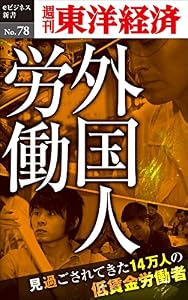 ルポ 外国人労働~見過ごされてきた14万人の低賃金労働者―週刊東洋経済eビジネス新書No.78