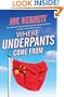 Where Underpants Come From: From Cotton Fields to Checkout Counters -- Travels Through the New China and Into the New Global Economy