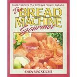 The Bread Machine Gourmet
