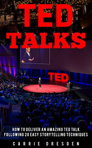 TED Talks: Deliver an Amazing TED Talk Following 20 Easy Storytelling Techniques