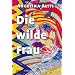 Die wilde Frau: R�ckkehr zu den Quellen weiblicher Macht und Energie