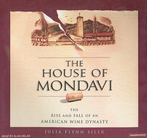 The House of Mondavi: The Rise and Fall of an American Wine Dynasty