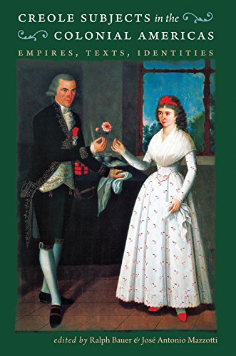 Creole Subjects in the Colonial Americas: Empires, Texts, Identities (Published for the Omohundro Institute of Early American History and Culture, Williamsburg, Virginia)
