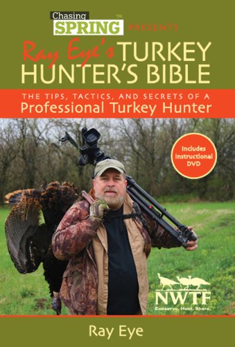 Chasing Spring Presents: Ray Eye's Turkey Hunter's Bible: The Tips, Tactics, and Secrets of a Professional Turkey Hunter