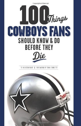 100 Things Cowboys Fans Should Know & Do Before They Die (100 Things 100 Things) (100 Things .... Fans Should Know & Do Before They Die)