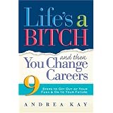 Life's a Bitch and Then You Change Careers: 9 Steps to Get Out of Your Funk and On to Your Future
