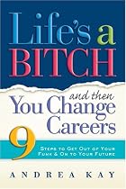 Life's a Bitch and Then You Change Careers: 9 Steps to Get Out of Your Funk and On to Your Future