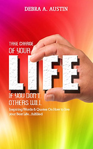 Take Charge Of Your Life-If You Don’t Others Will: Inspiring Words & Quotes On How to Live Your Best Life…Fulfilled