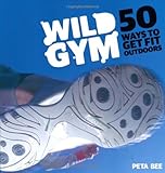 Wild gym : 50 ways to get fit outdoors
