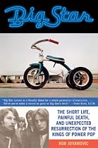 Big Star: The Short Life, Painful Death, and Unexpected Resurrection of the Kings of Power Pop