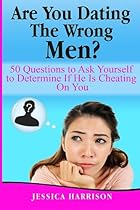 Are You Dating The Wrong Men?: 50 Questions to Ask Yourself to Determine If He Is Cheating On You Are You Dating The Wrong Men?: 50 Questions to Ask Yourself to Determine If He Is Cheating On You