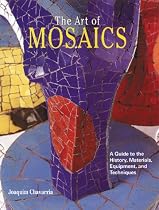 The Art of Mosaics: A Guide to the History, Materials, Equipment and Techniques