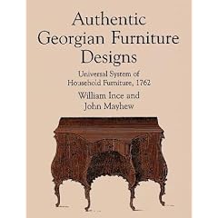 Authentic Georgian Furniture Designs: Universal System of Household Furniture, 1762 (Dover... by William Ince