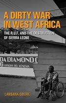 A Dirty War in West Africa: The R.U.F. and the Destruction of Sierra Leone