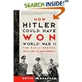How Hitler Could Have Won World War II: The Fatal Errors That Led to Nazi Defeat by  Bevin Alexander