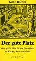 Der gute Platz. Eine gro&szlig;e Hilfe f&uuml;r die Gesundheit an K&ouml;rper, Seele und Geist