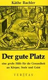 Der gute Platz. Eine gro�e Hilfe f�r die Gesundheit an K�rper, Seele und Geist - K�the Bachler