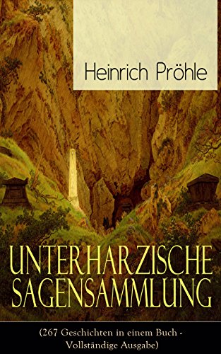 Unterharzische Sagensammlung (267 Geschichten in einem Buch - Vollständige Ausgabe): Gesammelte Legenden und Märchen aus Deutschland (Mit Anmerkungen und Abhandlungen) (German Edition)