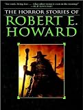 The Horror Stories of Robert E. Howard The Horror Stories of Robert E. Howard