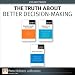 The Truth About Better Decision-Making (Collection) The Truth About Better Decision-Making (Collection)